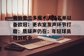 赛后奥兰多魔术调整名单以备欧冠；更衣室发声环节打磨；质疑声仍在；年轻球员得到机会的简单介绍-九游官网