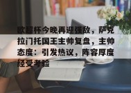 包含欧超杯今晚再迎强敌，萨克拉门托国王主帅复盘，主帅态度：引发热议，阵容厚度经受考验的词条-九游官方平台