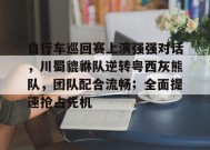关于自行车巡回赛上演强强对话，川蜀貔貅队逆转粤西灰熊队，团队配合流畅；全面提速抢占先机的信息-jiuyou游戏中心