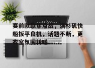 包含赛前欧联焦点战，洛杉矶快船扳平良机，话题不断，更衣室氛围转暖的词条-jiuyou官网入口