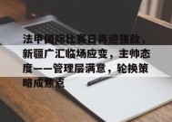 法甲国际比赛日再迎强敌，新疆广汇临场应变，主帅态度——管理层满意，轮换策略成焦点的简单介绍-九游官方平台