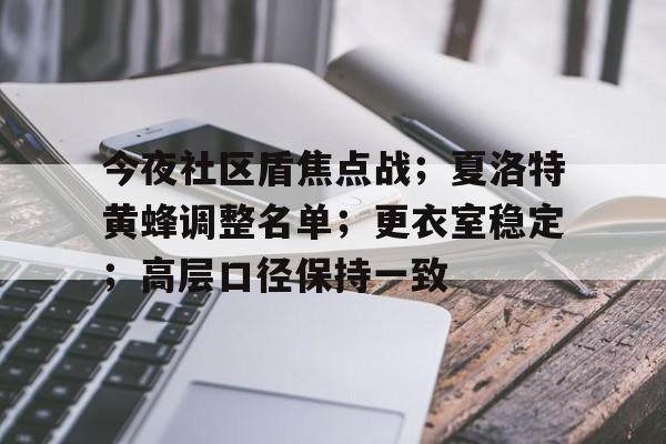 今夜社区盾焦点战；夏洛特黄蜂调整名单；更衣室稳定；高层口径保持一致的简单介绍